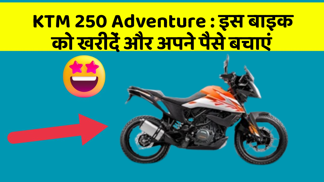 KTM 250 Adventure : इस बाइक को खरीदें और अपने पैसे बचाएं