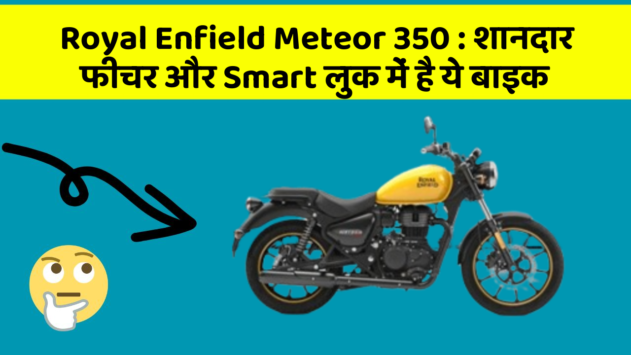 Royal Enfield Meteor 350 : शानदार फीचर और Smart लुक में है ये बाइक