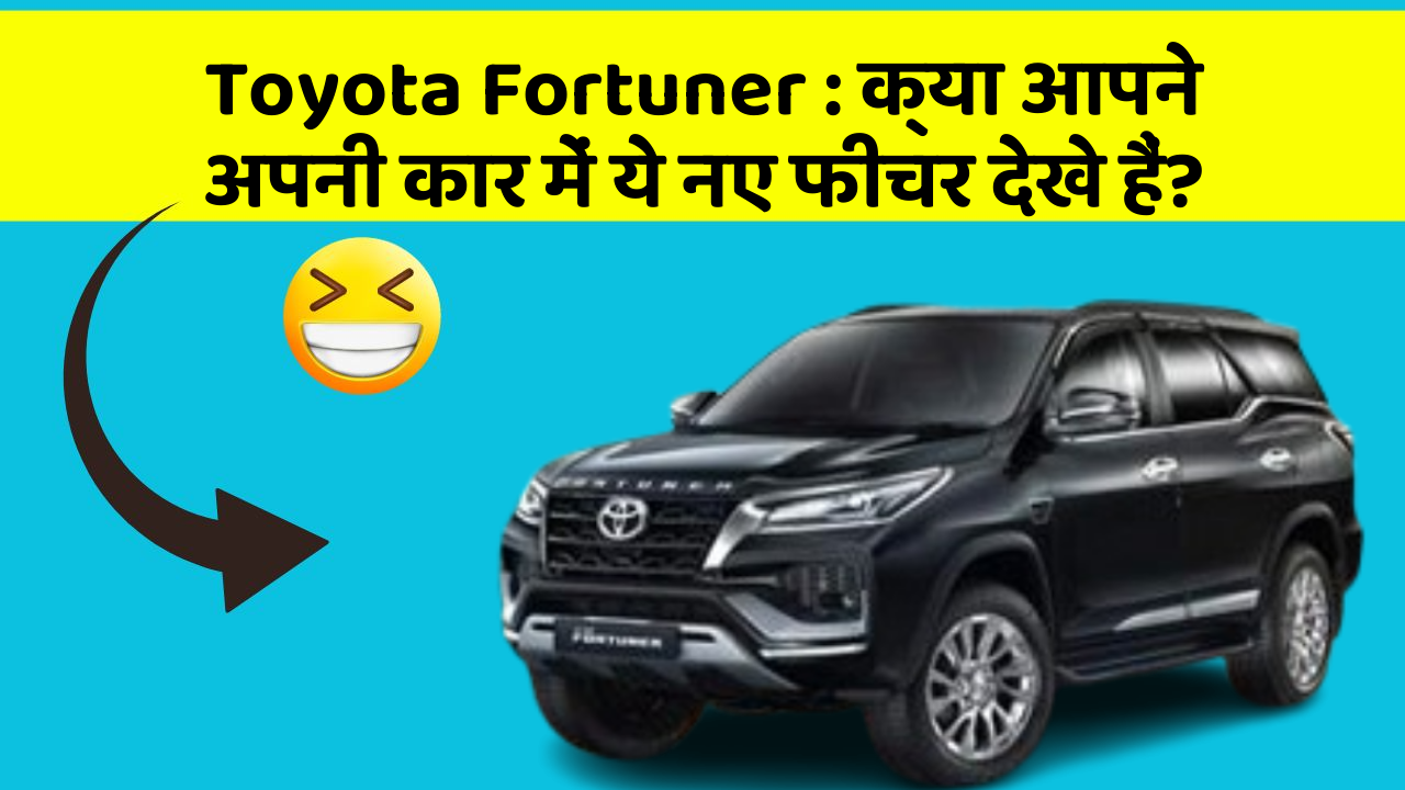 Toyota Fortuner: क्या आपने अपनी कार में ये नए फीचर देखे हैं?