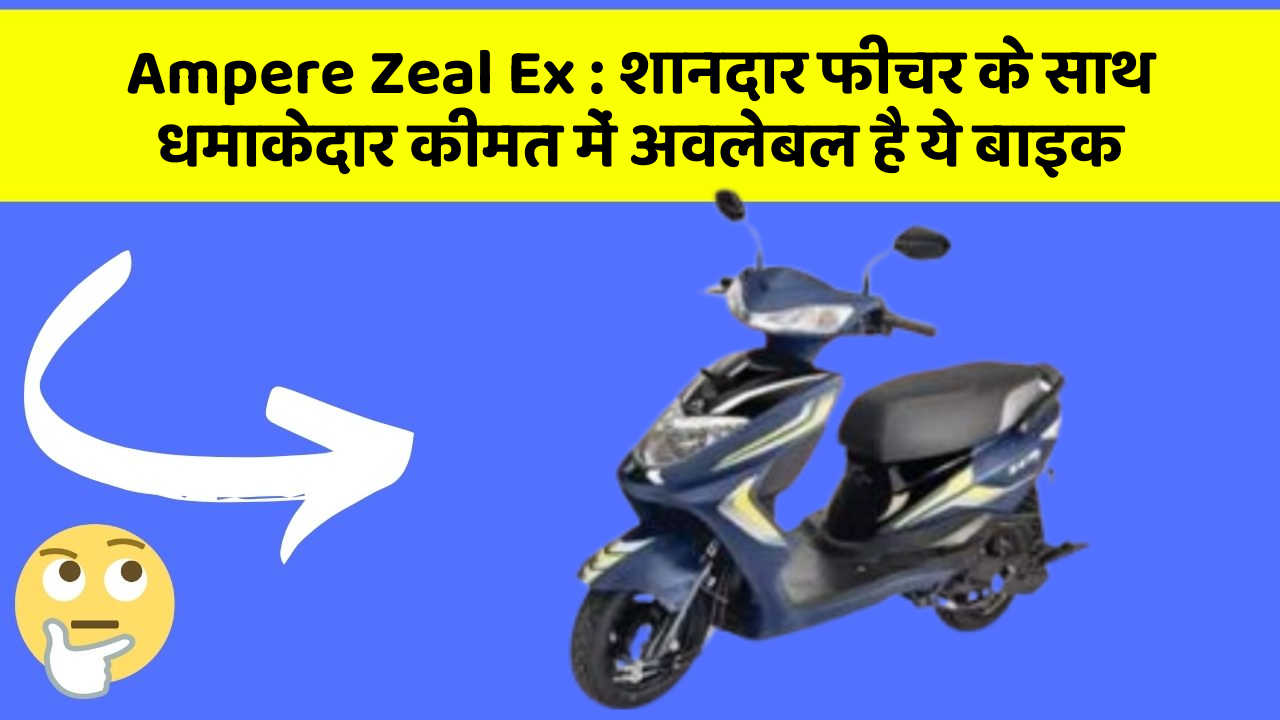 Ampere Zeal Ex : शानदार फीचर के साथ धमाकेदार कीमत में अवलेबल है ये बाइक