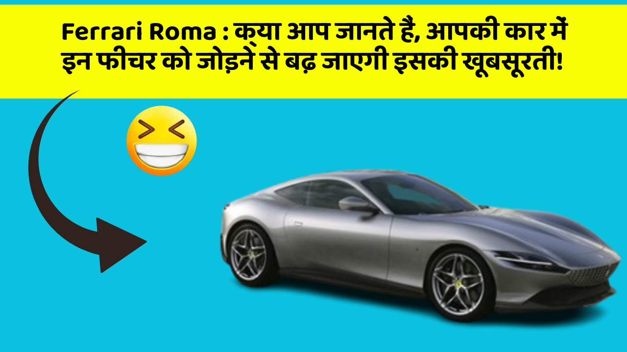Ferrari Roma: क्या आप जानते हैं, आपकी कार में इन फीचर को जोड़ने से बढ़ जाएगी इसकी खूबसूरती!