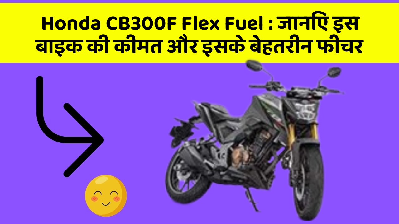 Honda CB300F Flex Fuel: जानिए इस बाइक की कीमत और इसके बेहतरीन फीचर