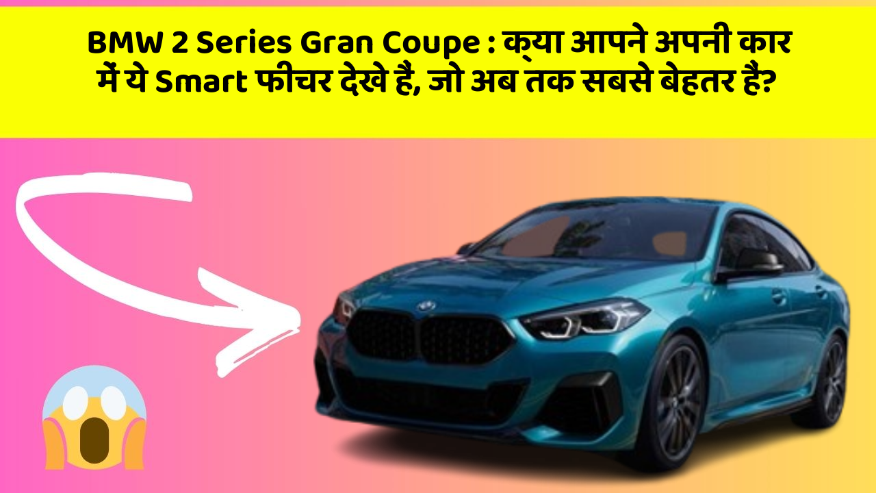 BMW 2 Series Gran Coupe : क्या आपने अपनी कार में ये Smart फीचर देखे हैं, जो अब तक सबसे बेहतर हैं?
