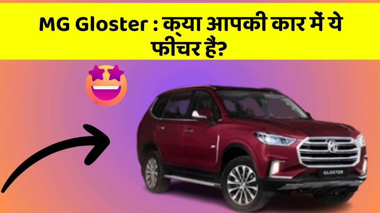 MG Gloster: क्या आपकी कार में ये फीचर हैं?
