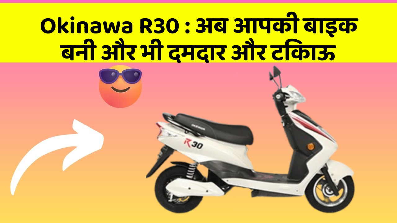 Okinawa R30: अब आपकी बाइक बनी और भी दमदार और टिकाऊ