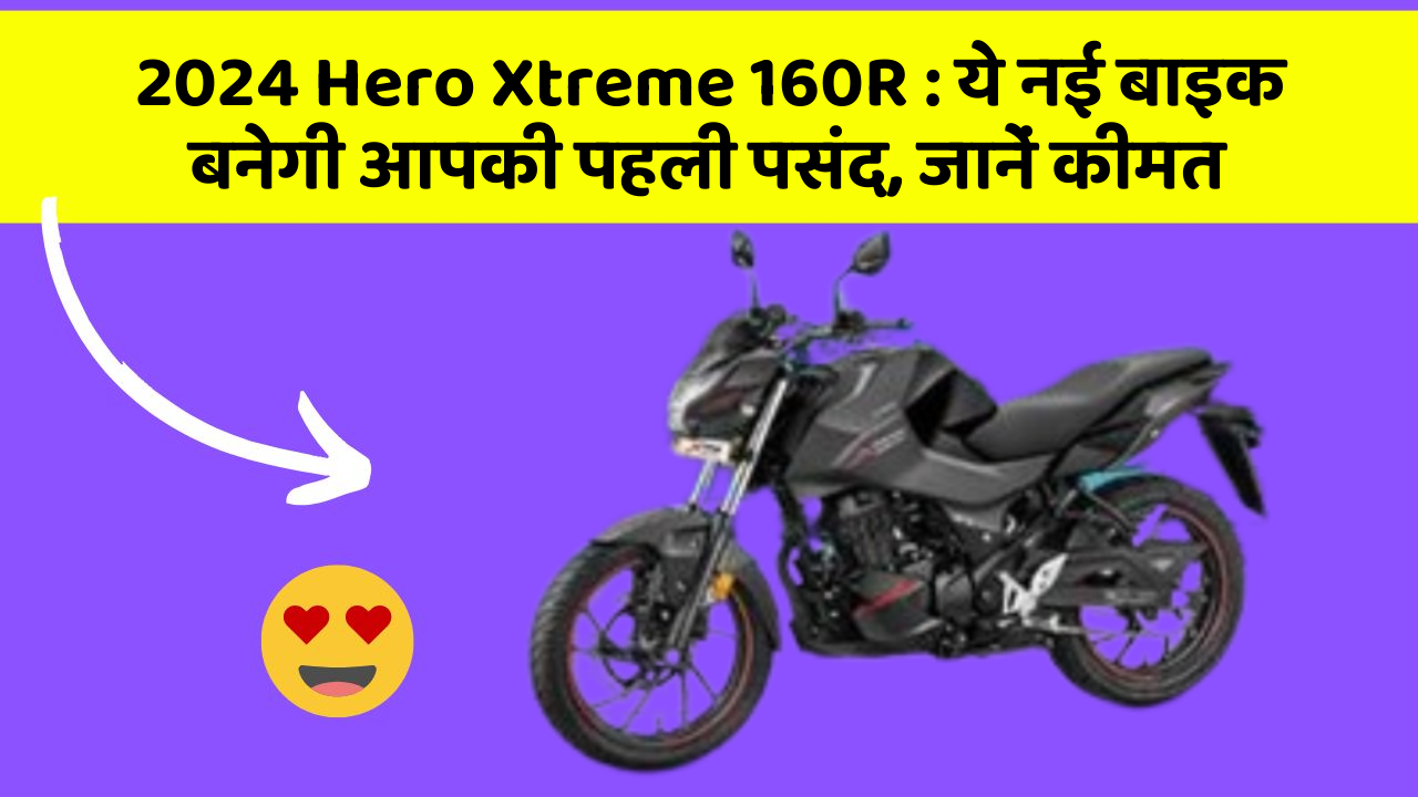 2024 Hero Xtreme 160R: ये नई बाइक बनेगी आपकी पहली पसंद, जानें कीमत