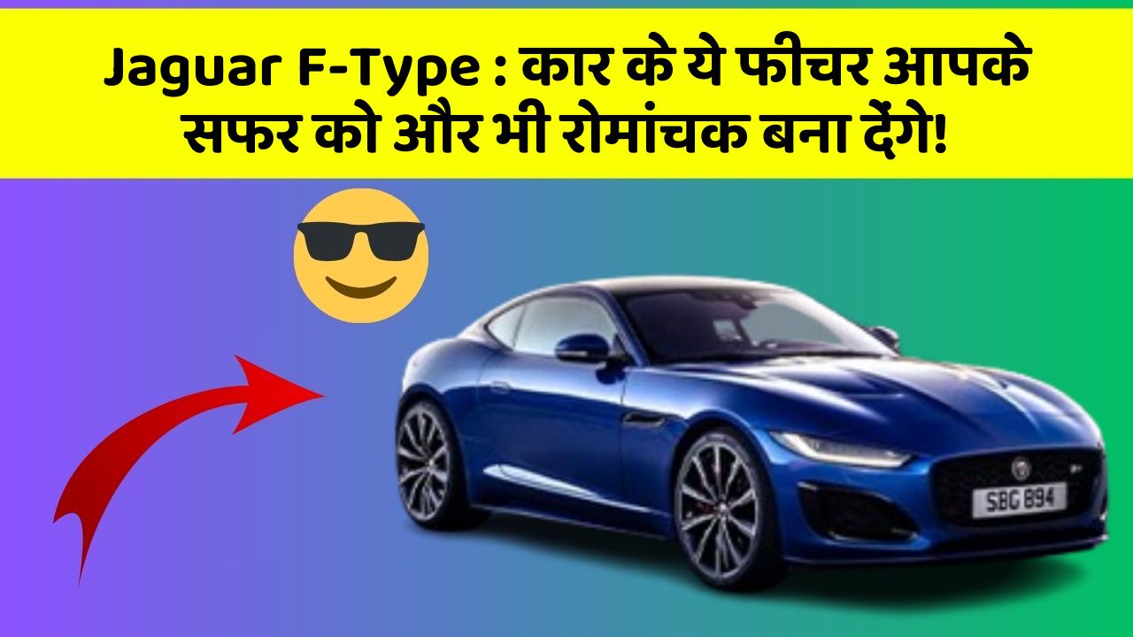 Jaguar F-Type: कार के ये फीचर आपके सफर को और भी रोमांचक बना देंगे!