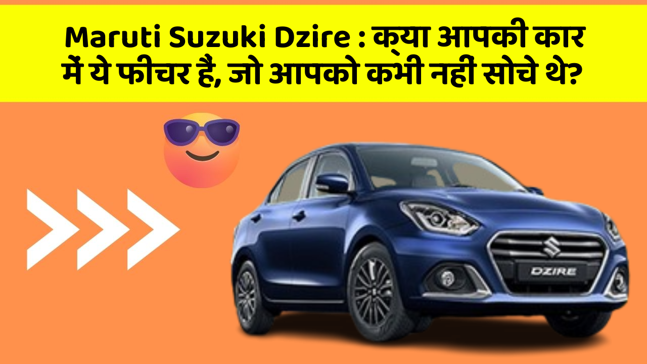 Maruti Suzuki Dzire: क्या आपकी कार में ये फीचर हैं, जो आपको कभी नहीं सोचे थे?