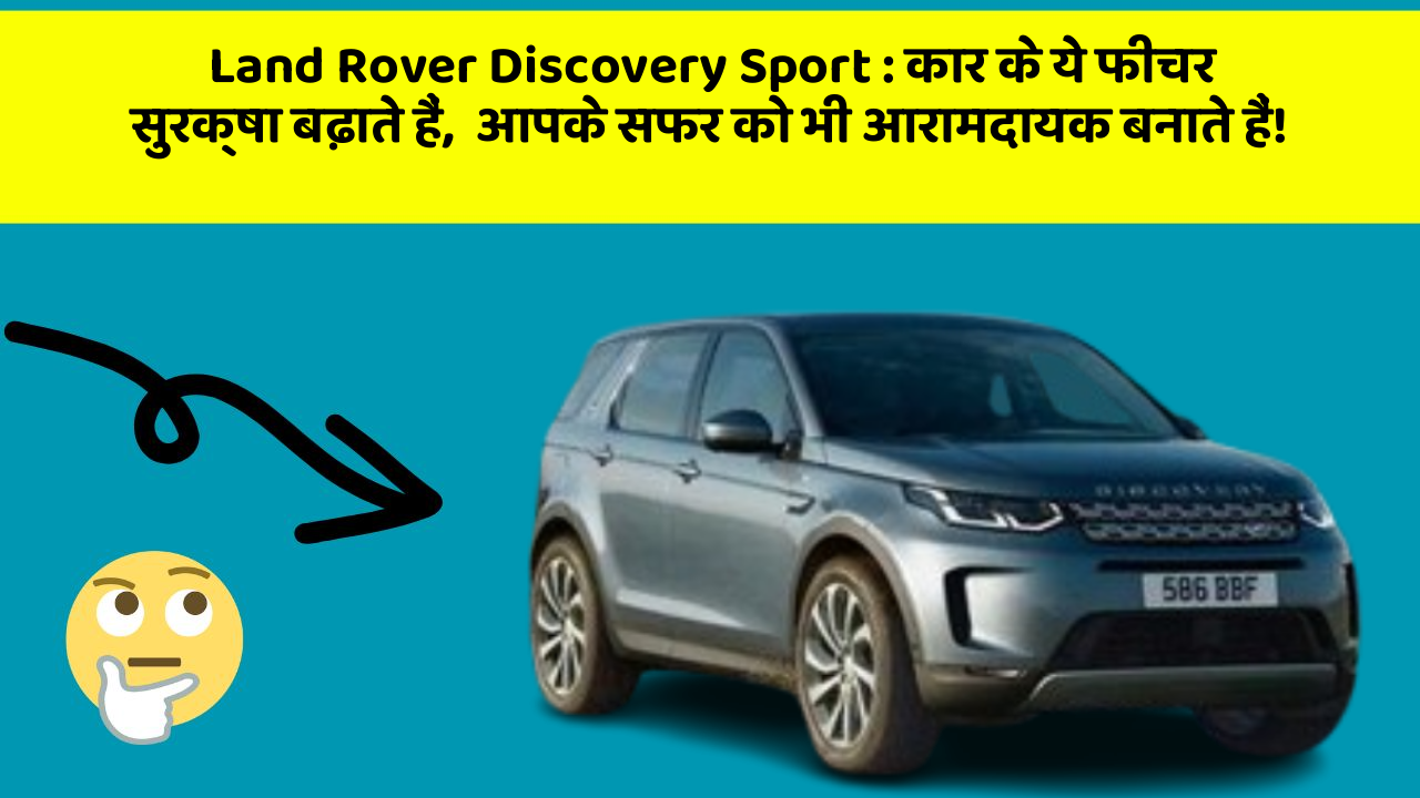 Land Rover Discovery Sport: कार के ये फीचर सुरक्षा बढ़ाते हैं,  आपके सफर को भी आरामदायक बनाते हैं!