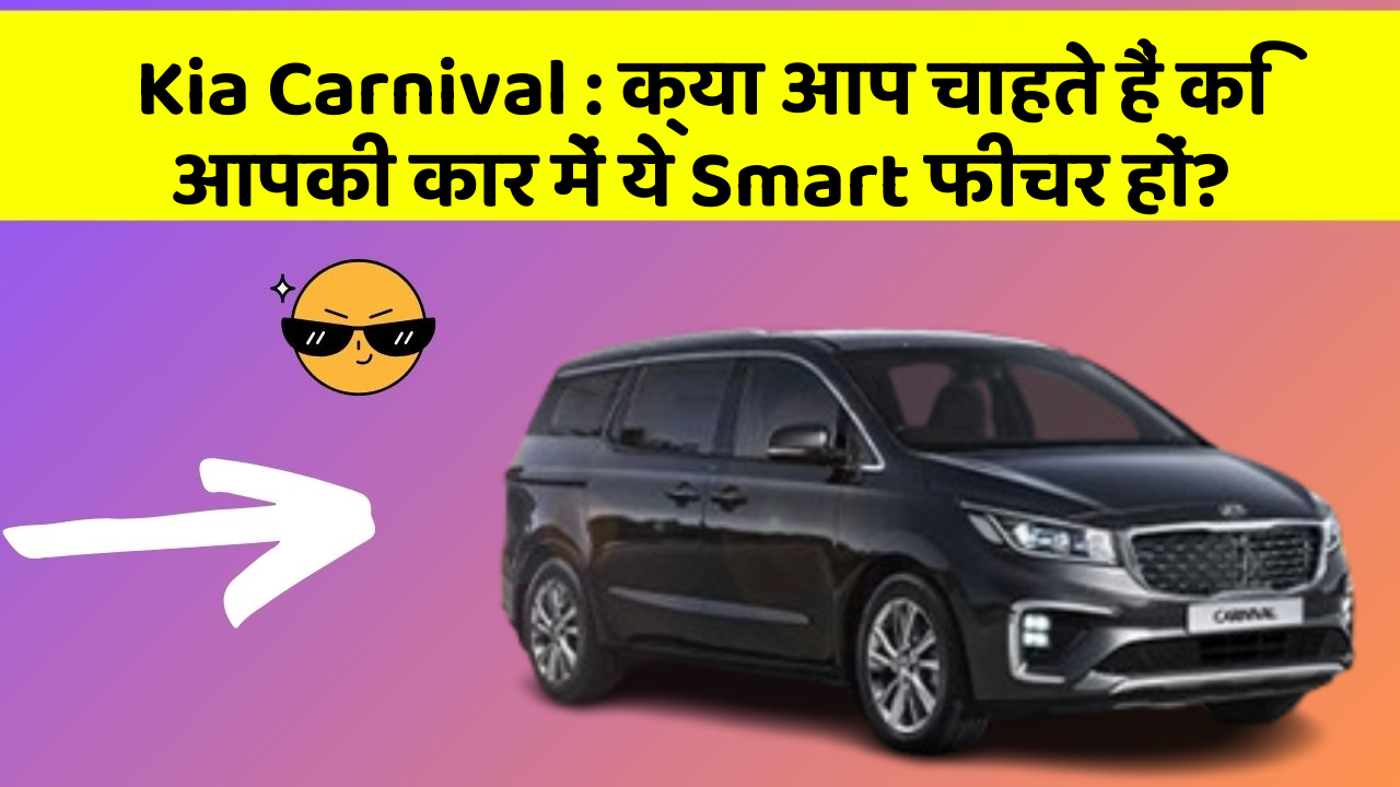 Kia Carnival : क्या आप चाहते हैं कि आपकी कार में ये Smart फीचर हों?