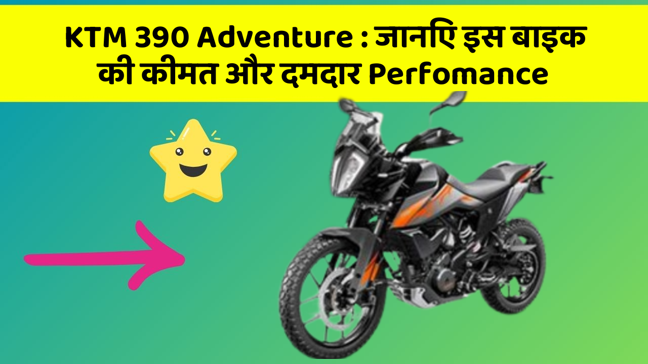 KTM 390 Adventure : जानिए इस बाइक की कीमत और दमदार Perfomance