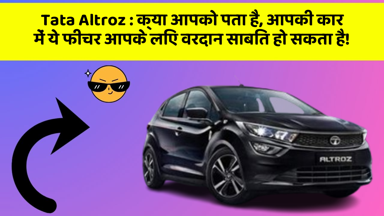 Tata Altroz: क्या आपको पता है, आपकी कार में ये फीचर आपके लिए वरदान साबित हो सकता है!