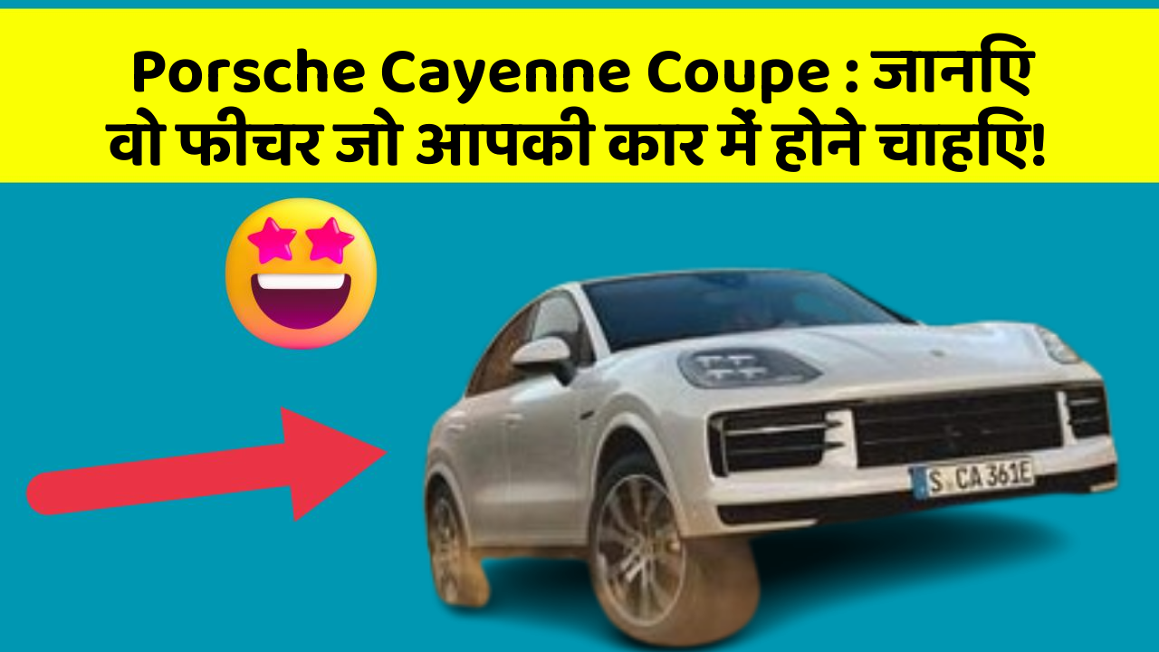 Porsche Cayenne Coupe: जानिए वो फीचर जो आपकी कार में होने चाहिए!