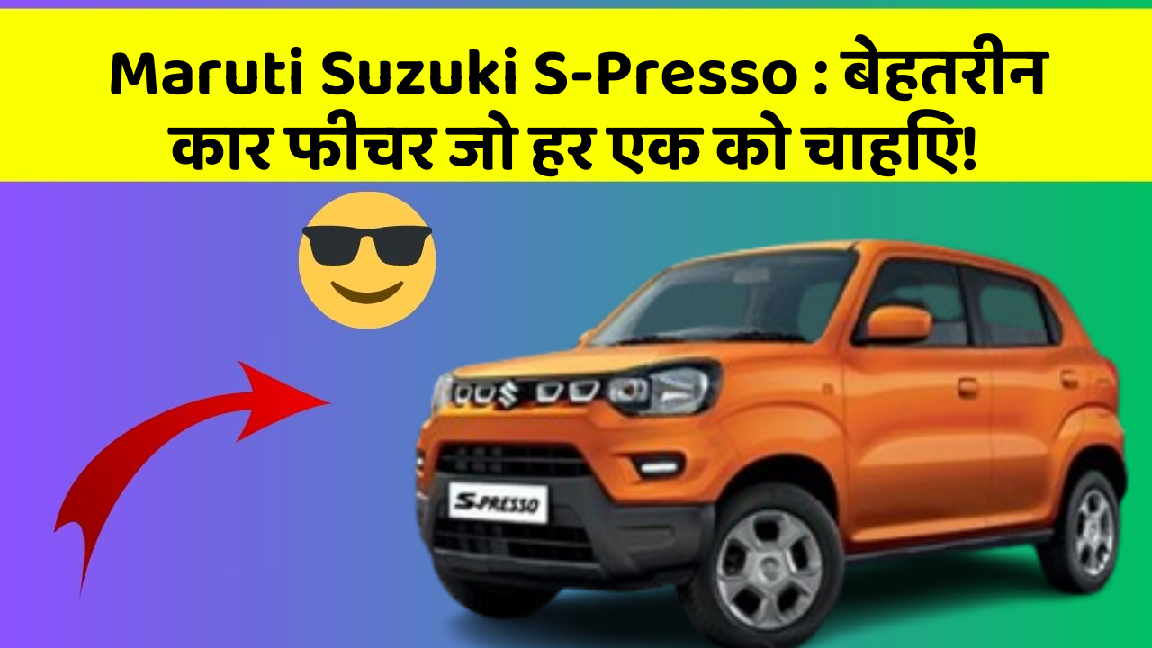 Maruti Suzuki S-Presso: बेहतरीन कार फीचर जो हर एक को चाहिए!