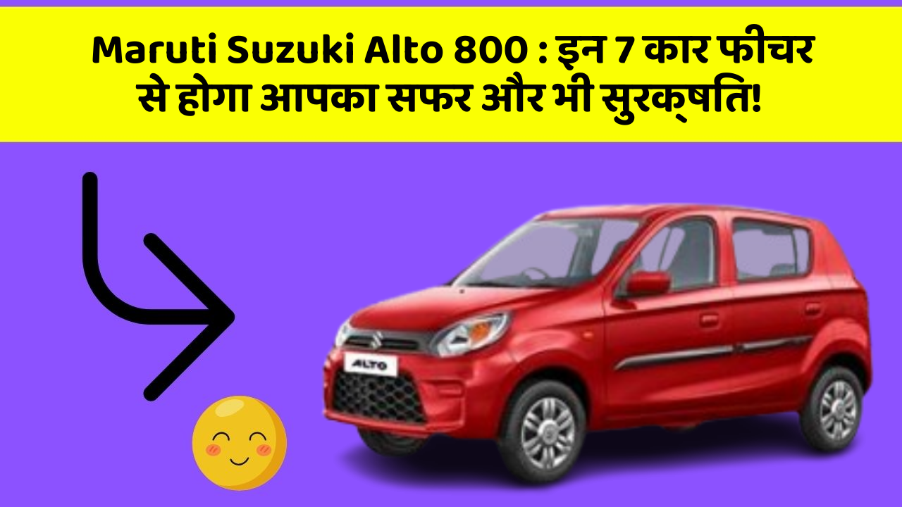 Maruti Suzuki Alto 800 : इन 7 कार फीचर से होगा आपका सफर और भी सुरक्षित!