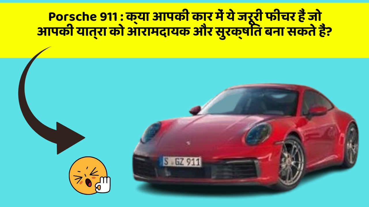 Porsche 911 : क्या आपकी कार में ये जरूरी फीचर हैं जो आपकी यात्रा को आरामदायक और सुरक्षित बना सकते हैं?