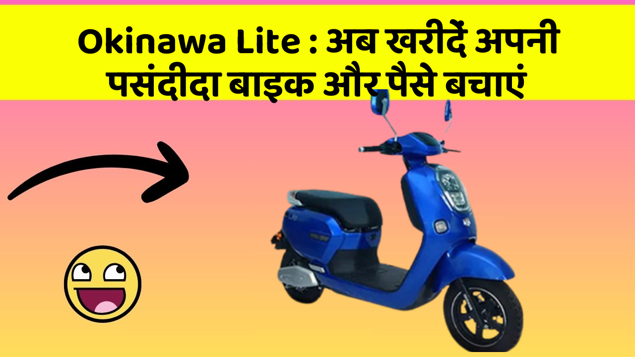 Okinawa Lite: अब खरीदें अपनी पसंदीदा बाइक और पैसे बचाएं