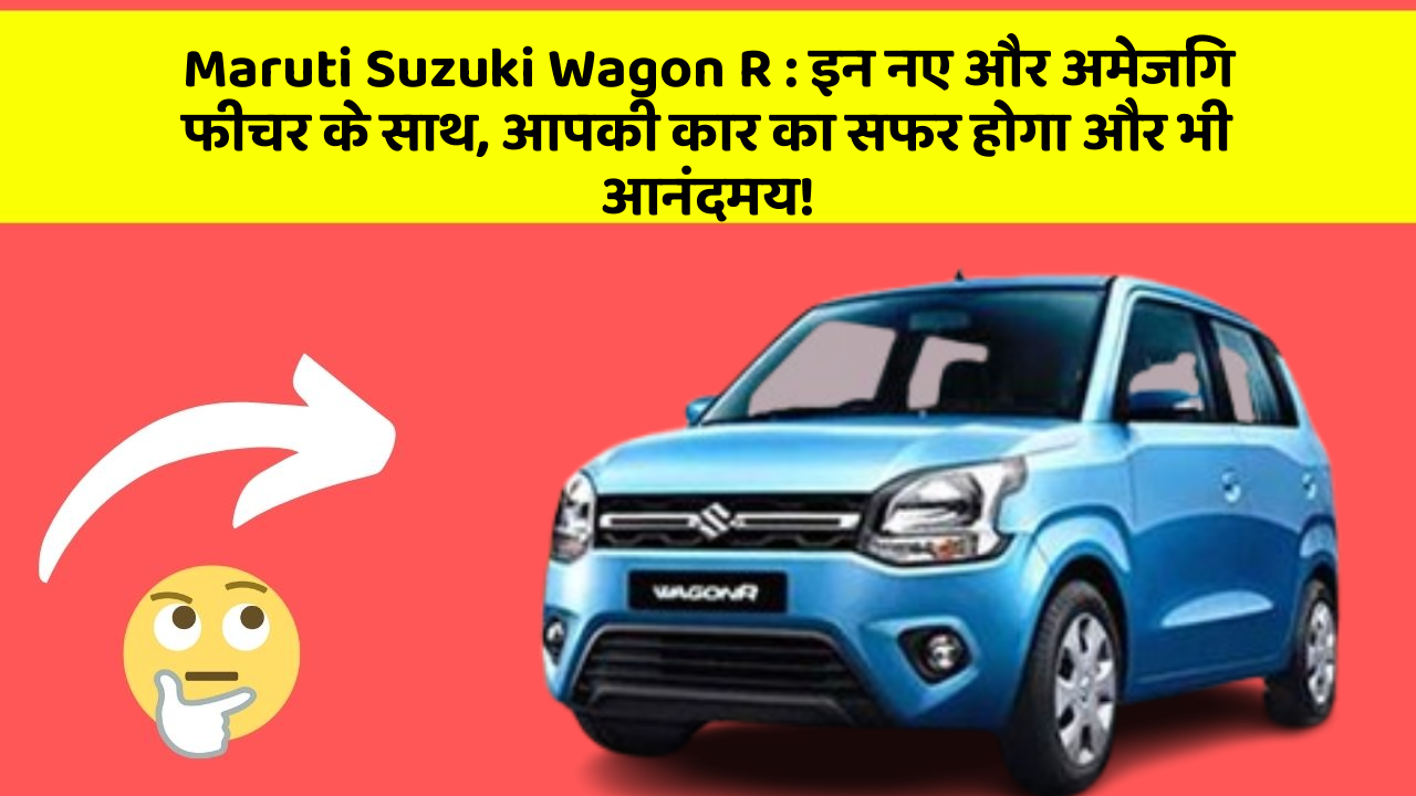 Maruti Suzuki Wagon R: इन नए और अमेजिंग फीचर के साथ, आपकी कार का सफर होगा और भी आनंदमय!