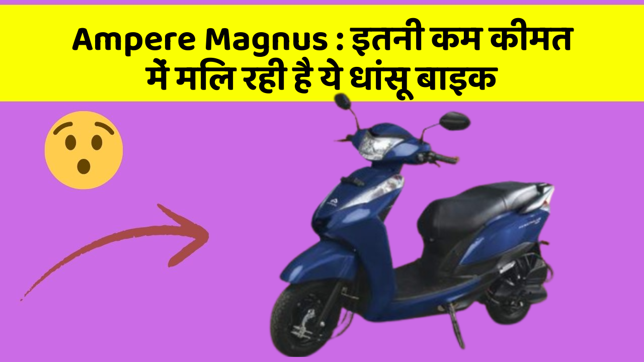 Ampere Magnus: इतनी कम कीमत में मिल रही है ये धांसू बाइक