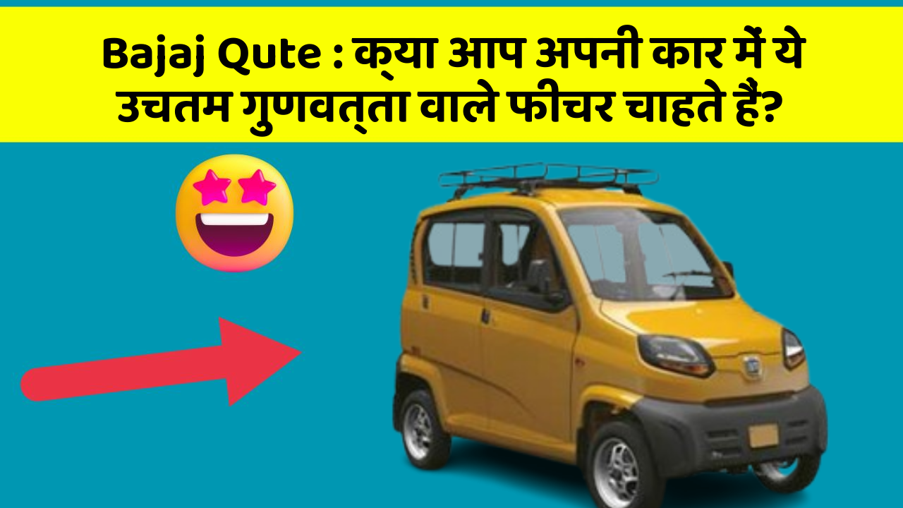 Bajaj Qute: क्या आप अपनी कार में ये उचतम गुणवत्ता वाले फीचर चाहते हैं?