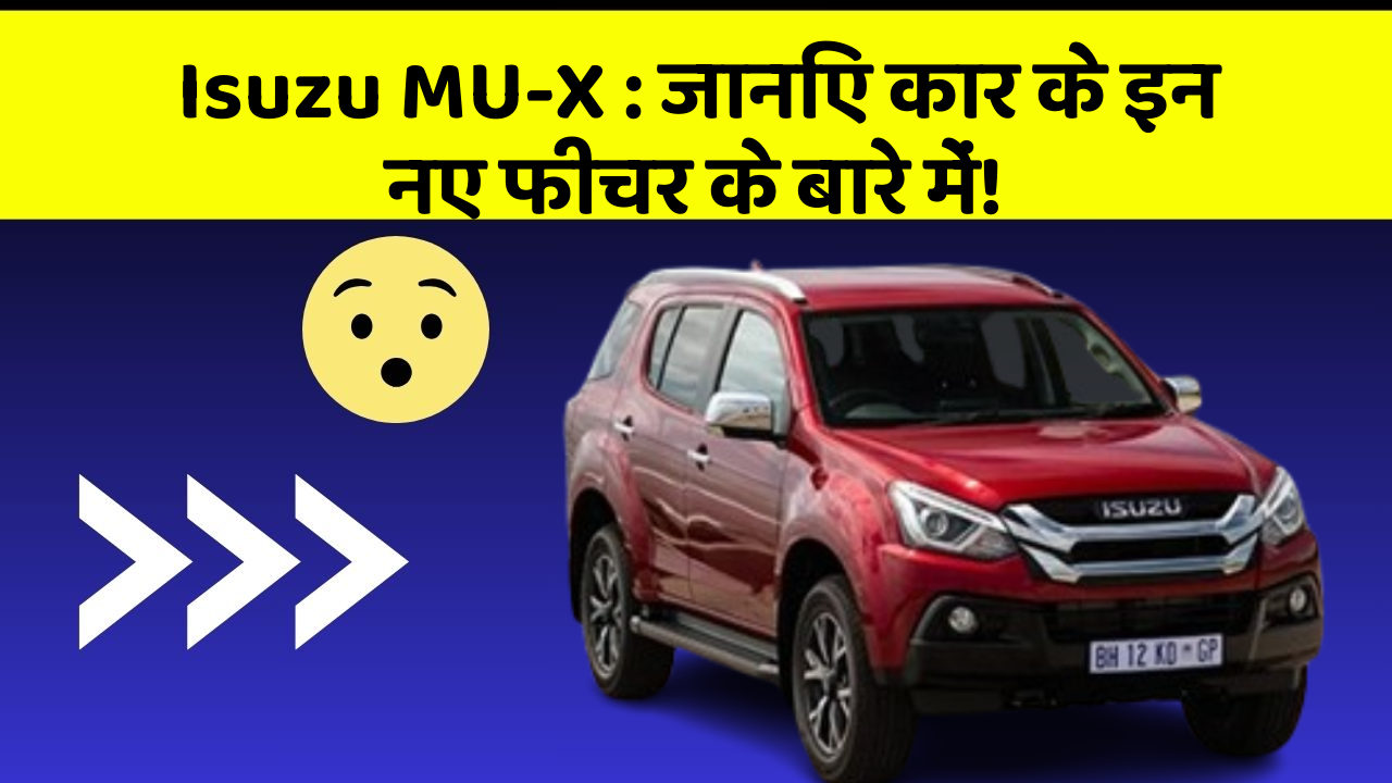 Isuzu MU-X: जानिए कार के इन नए फीचर के बारे में!