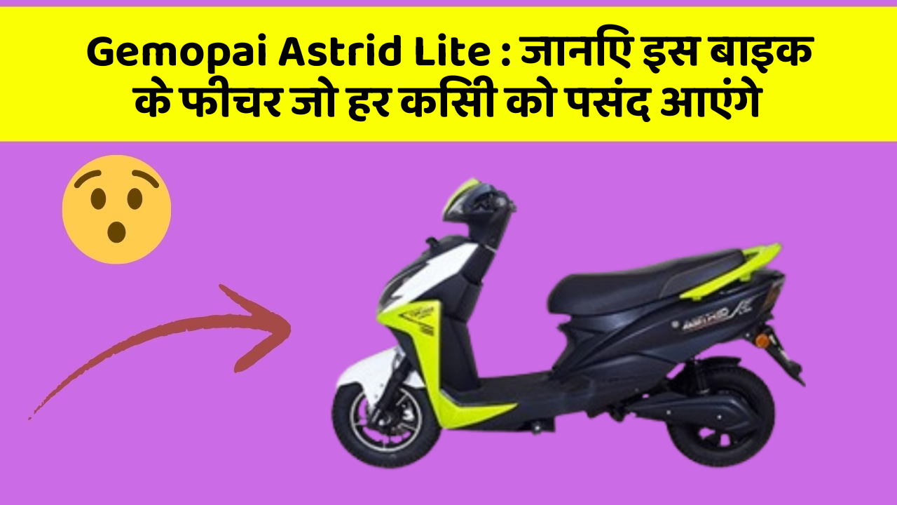 Gemopai Astrid Lite : जानिए इस बाइक के फीचर जो हर किसी को पसंद आएंगे