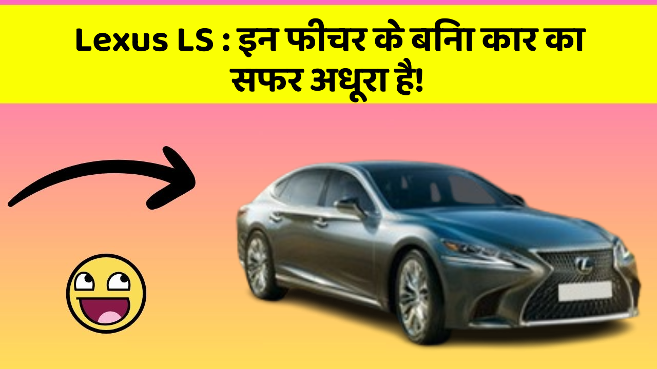 Lexus LS: इन फीचर के बिना कार का सफर अधूरा है!