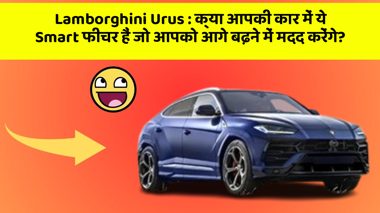 Lamborghini Urus: क्या आपकी कार में ये Smart फीचर हैं जो आपको आगे बढ़ने में मदद करेंगे?