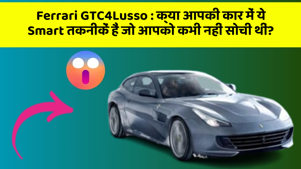 Ferrari GTC4Lusso: क्या आपकी कार में ये Smart तकनीकें हैं जो आपको कभी नहीं सोची थीं?