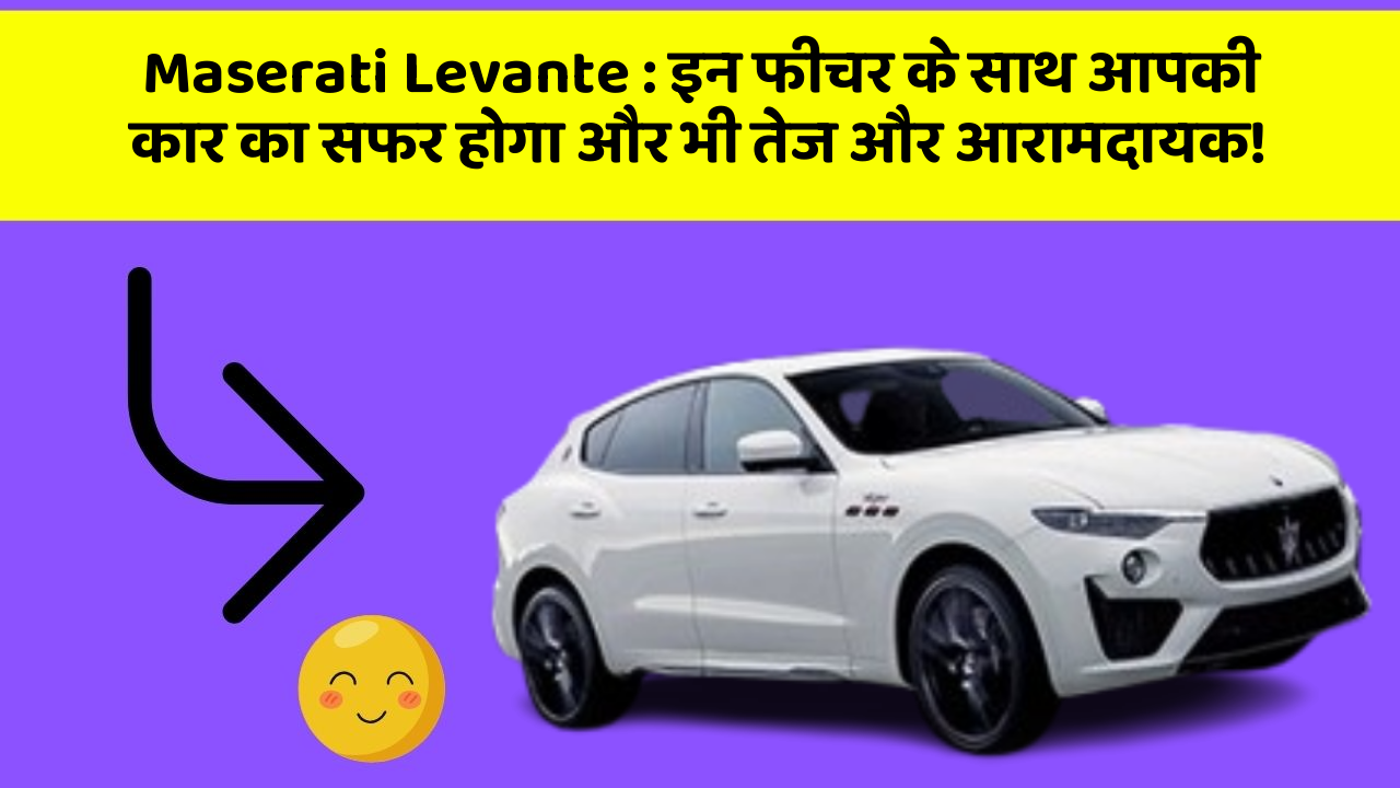 Maserati Levante: इन फीचर के साथ आपकी कार का सफर होगा और भी तेज और आरामदायक!