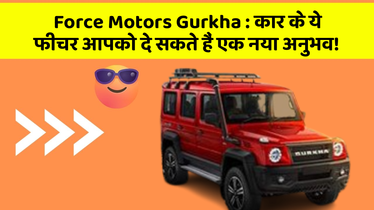 Force Motors Gurkha: कार के ये फीचर आपको दे सकते हैं एक नया अनुभव!