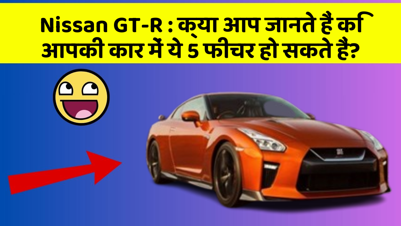 Nissan GT-R: क्या आप जानते हैं कि आपकी कार में ये 5 फीचर हो सकते हैं?