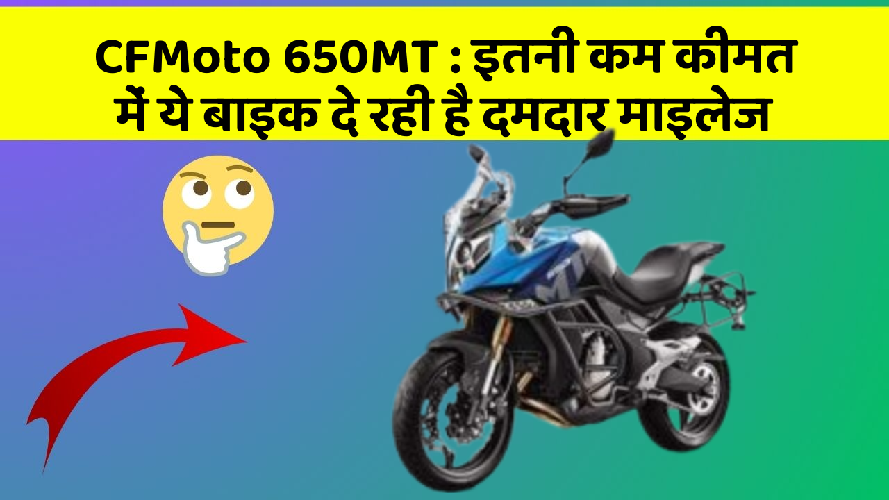 CFMoto 650MT: इतनी कम कीमत में ये बाइक दे रही है दमदार माइलेज