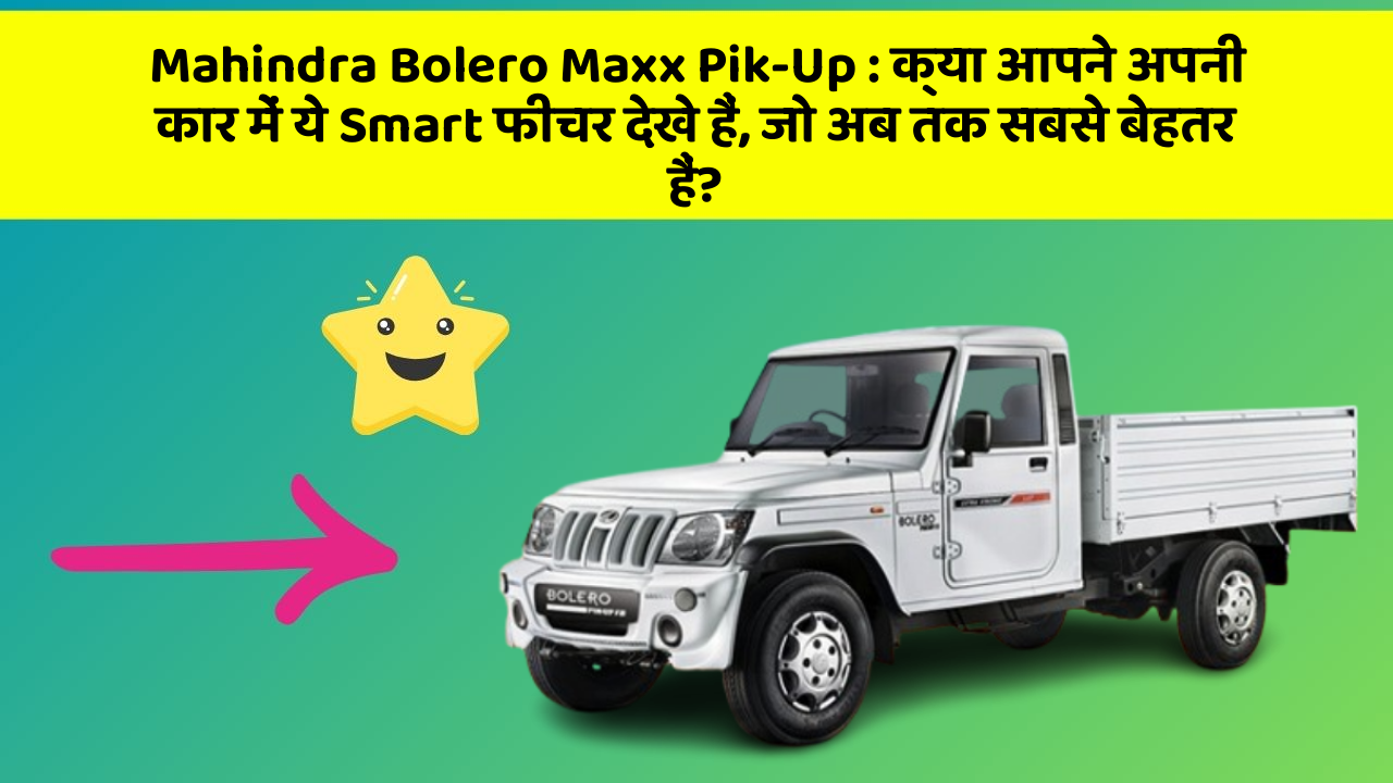 Mahindra Bolero Maxx Pik-Up: क्या आपने अपनी कार में ये Smart फीचर देखे हैं, जो अब तक सबसे बेहतर हैं?