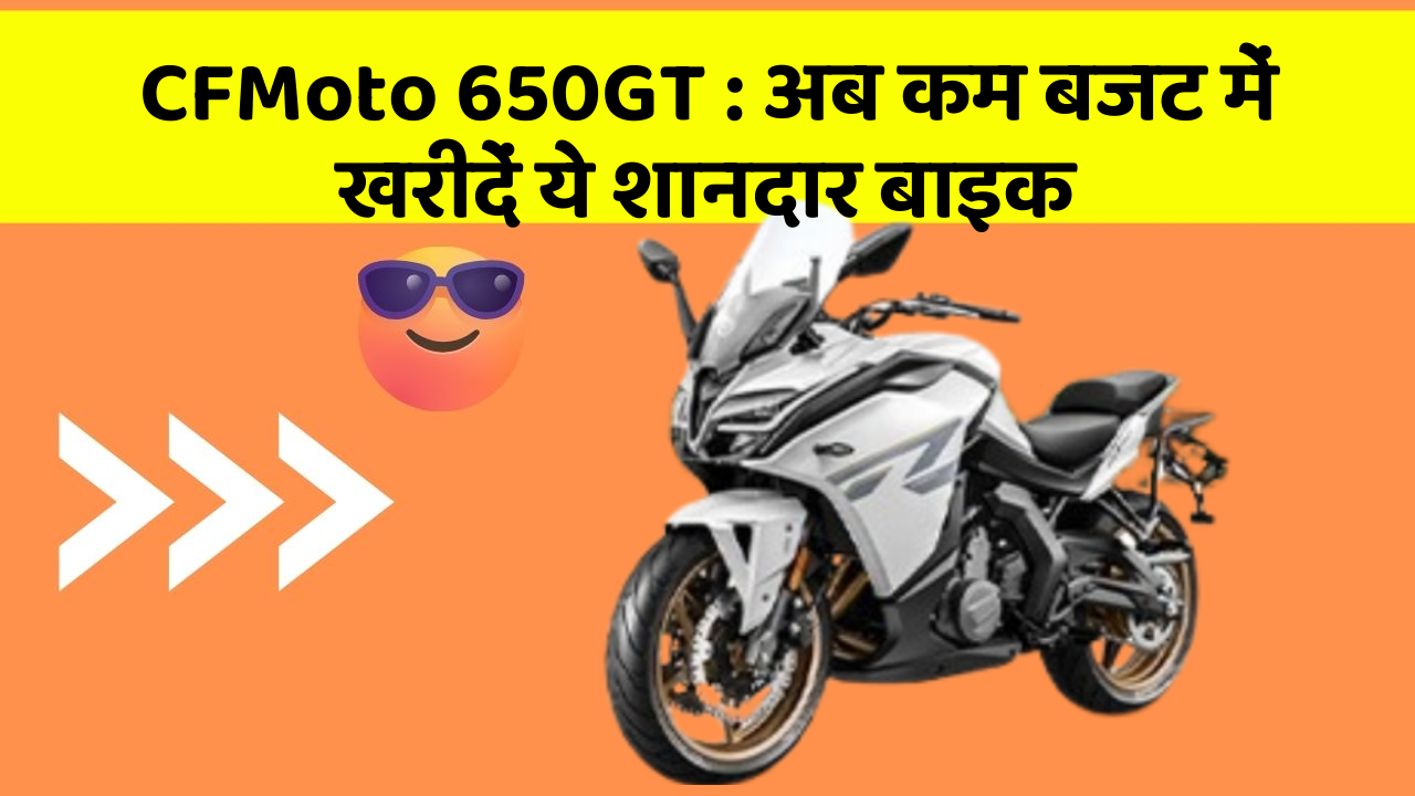 CFMoto 650GT: अब कम बजट में खरीदें ये शानदार बाइक