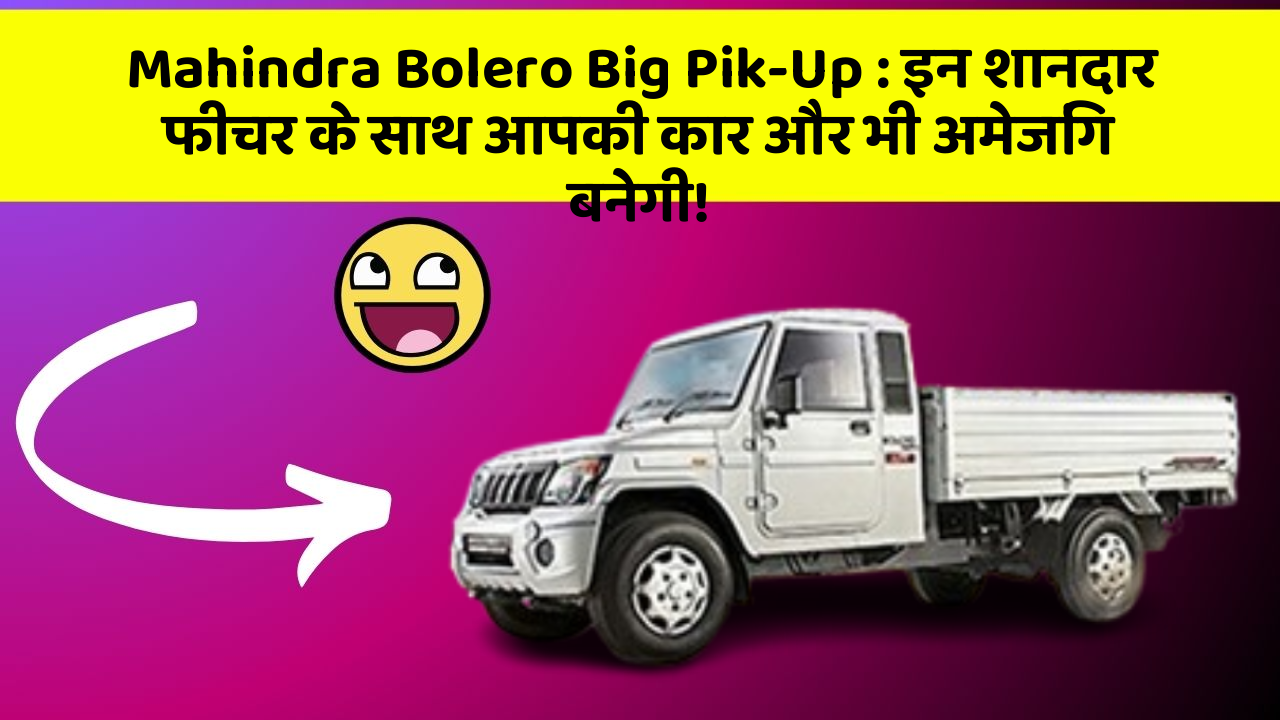 Mahindra Bolero Big Pik-Up: इन शानदार फीचर के साथ आपकी कार और भी अमेजिंग बनेगी!