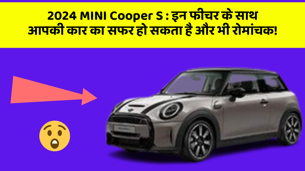 2024 MINI Cooper S: इन फीचर के साथ आपकी कार का सफर हो सकता है और भी रोमांचक!