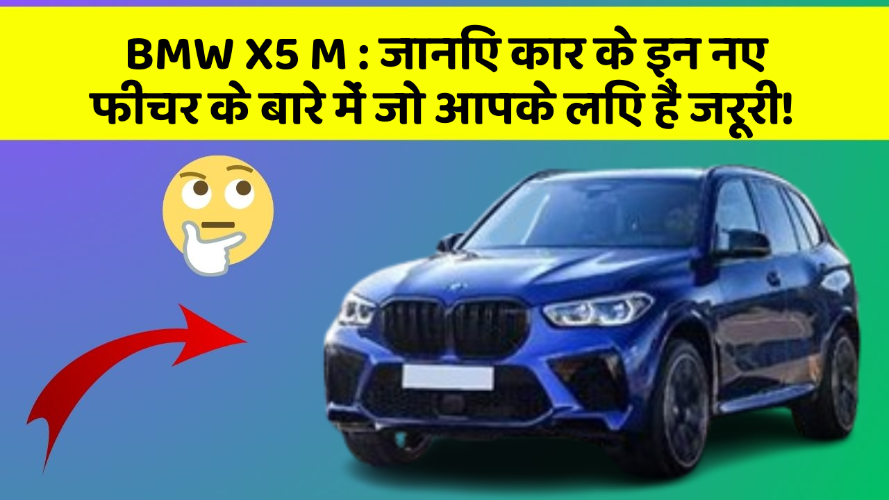 BMW X5 M : जानिए कार के इन नए फीचर के बारे में जो आपके लिए हैं जरूरी!