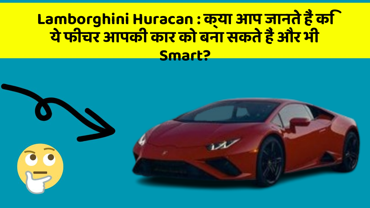Lamborghini Huracan: क्या आप जानते हैं कि ये फीचर आपकी कार को बना सकते हैं और भी Smart?
