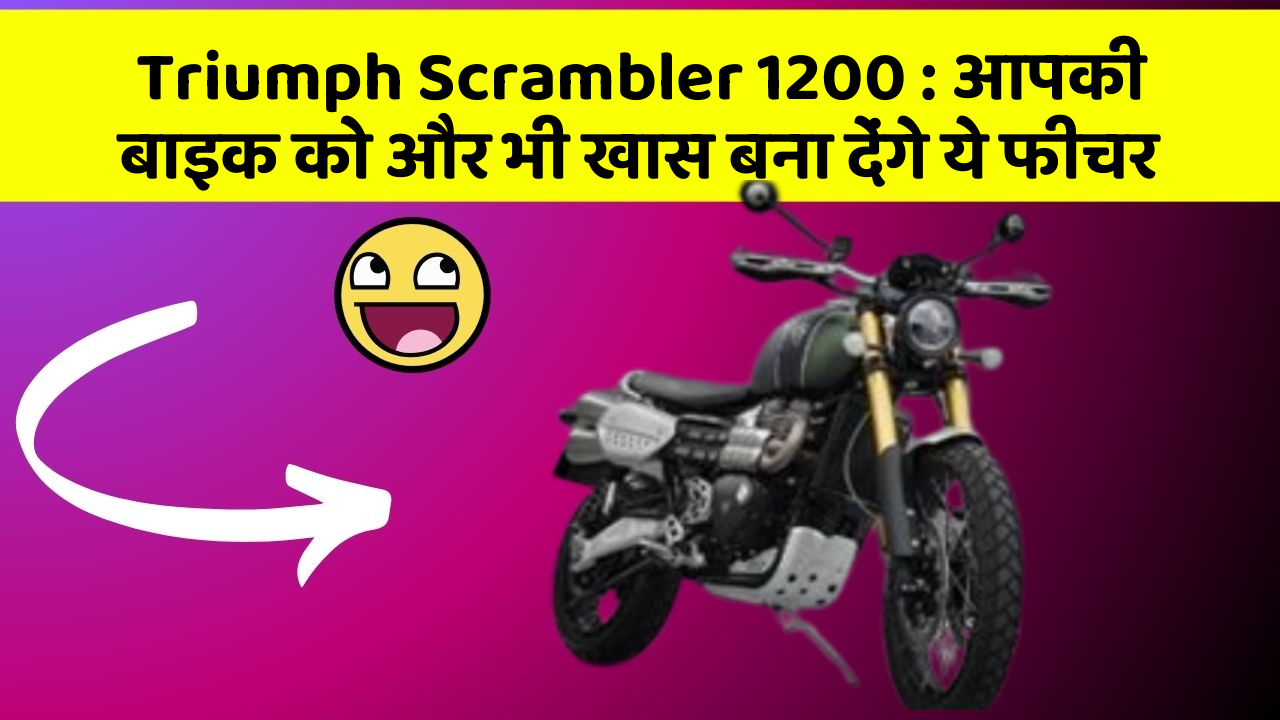 Triumph Scrambler 1200 : आपकी बाइक को और भी खास बना देंगे ये फीचर