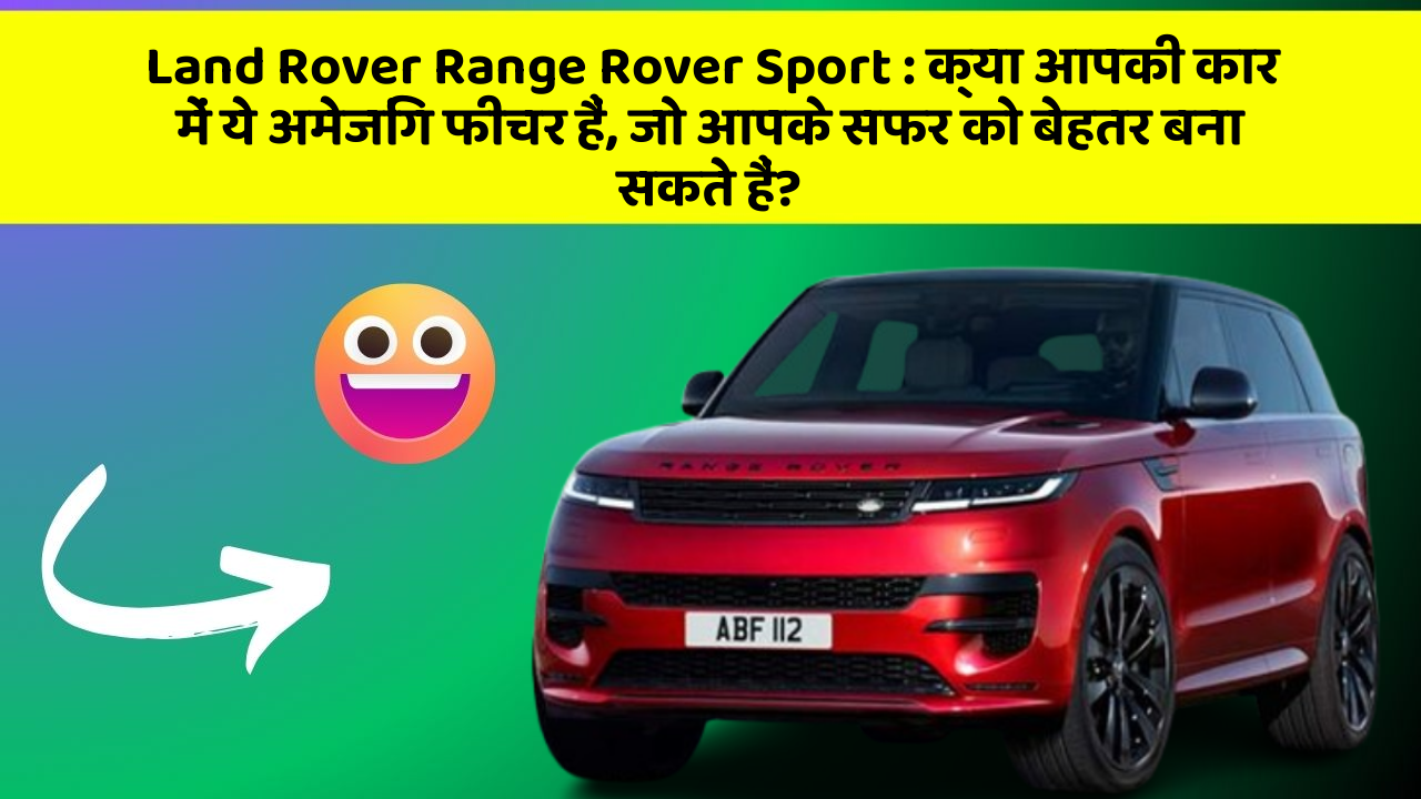 Land Rover Range Rover Sport : क्या आपकी कार में ये अमेजिंग फीचर हैं, जो आपके सफर को बेहतर बना सकते हैं?
