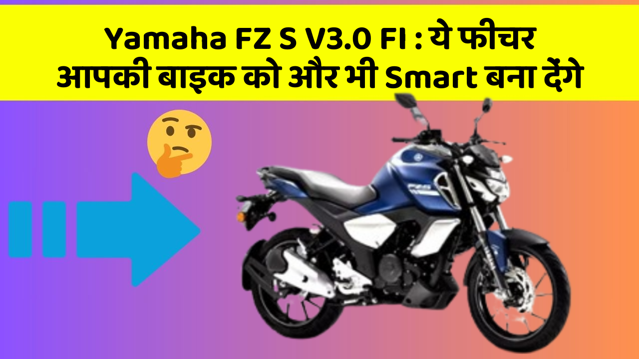 Yamaha FZ S V3.0 FI : ये फीचर आपकी बाइक को और भी Smart बना देंगे