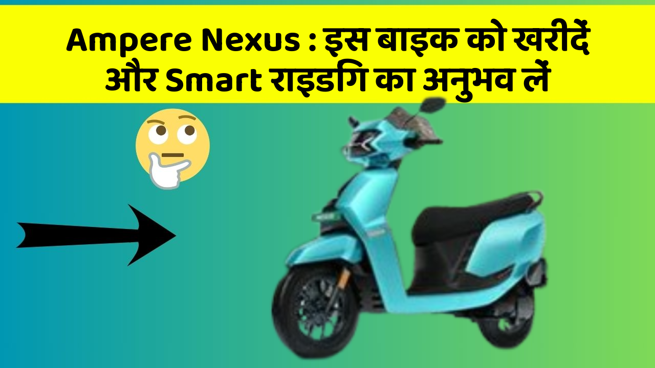 Ampere Nexus: इस बाइक को खरीदें और Smart राइडिंग का अनुभव लें