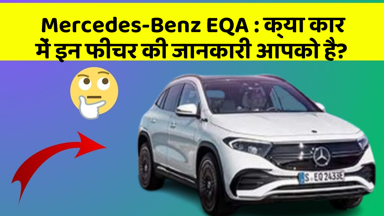 Mercedes-Benz EQA:क्या कार में इन फीचर की जानकारी आपको है?