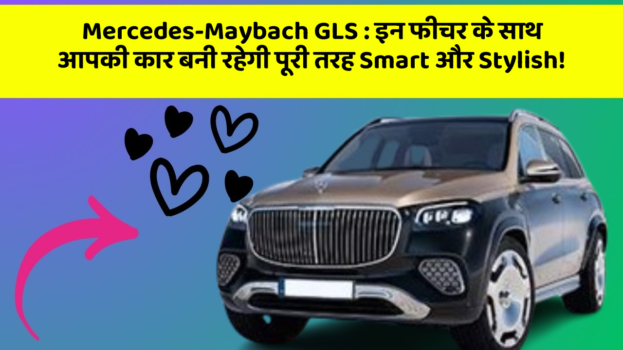 Mercedes-Maybach GLS: इन फीचर के साथ आपकी कार बनी रहेगी पूरी तरह Smart और Stylish!