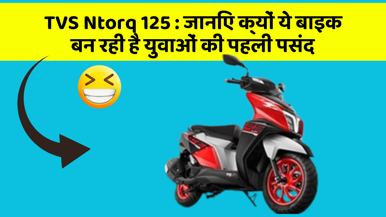TVS Ntorq 125 : जानिए क्यों ये बाइक बन रही है युवाओं की पहली पसंद