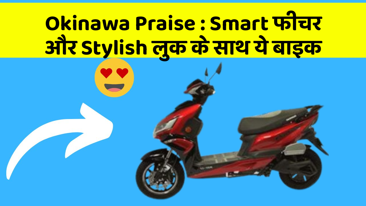 Okinawa Praise: Smart फीचर और Stylish लुक के साथ ये बाइक