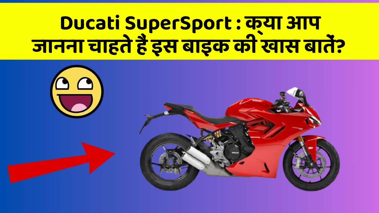 Ducati SuperSport: क्या आप जानना चाहते हैं इस बाइक की खास बातें?