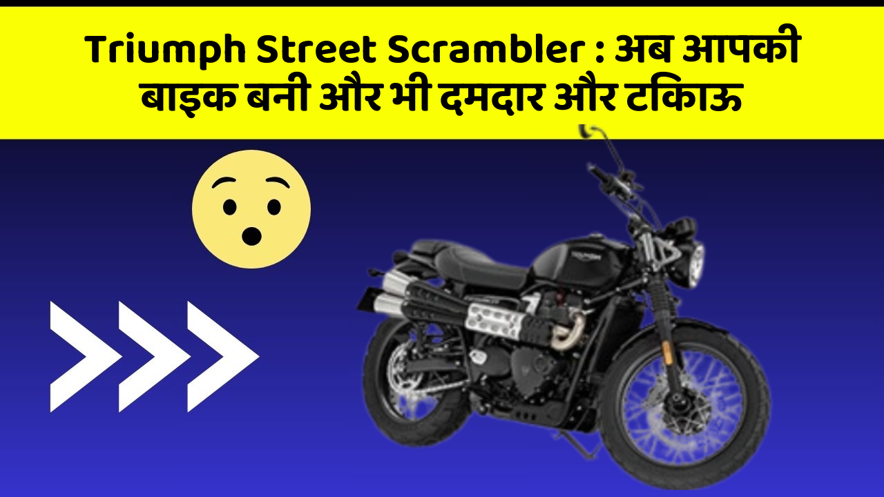 Triumph Street Scrambler: अब आपकी बाइक बनी और भी दमदार और टिकाऊ