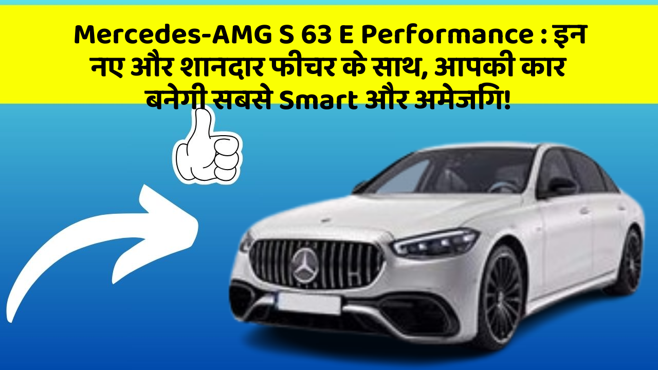 Mercedes-AMG S 63 E Performance : इन नए और शानदार फीचर के साथ, आपकी कार बनेगी सबसे Smart और अमेजिंग!
